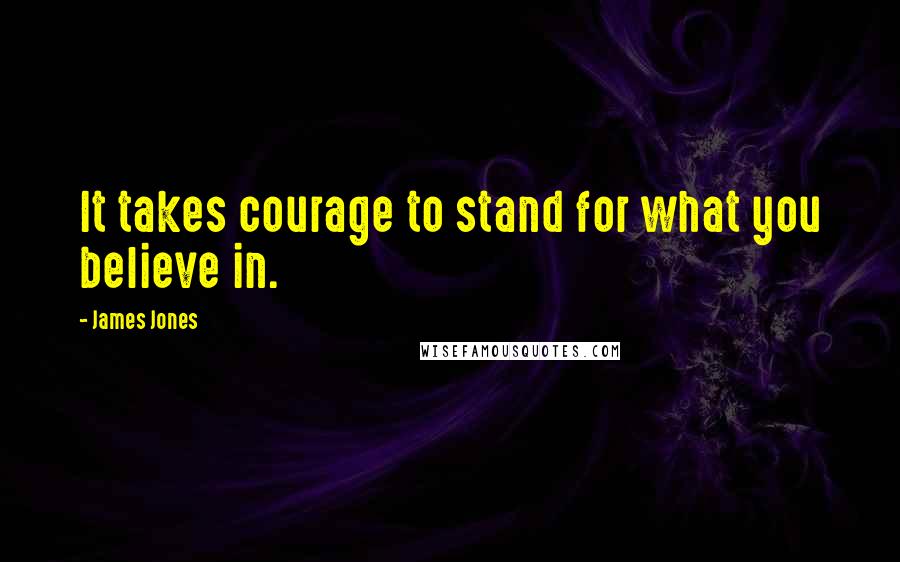 James Jones Quotes: It takes courage to stand for what you believe in.