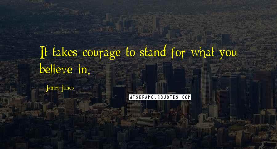 James Jones Quotes: It takes courage to stand for what you believe in.