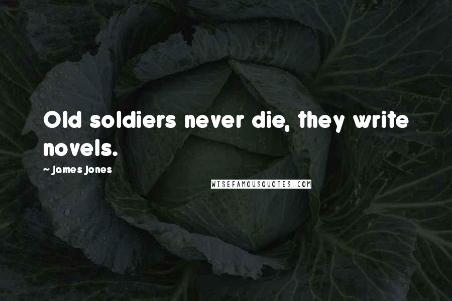 James Jones Quotes: Old soldiers never die, they write novels.