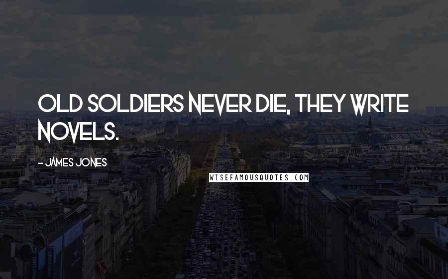 James Jones Quotes: Old soldiers never die, they write novels.