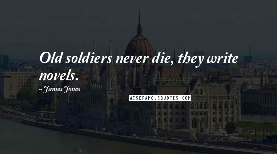 James Jones Quotes: Old soldiers never die, they write novels.