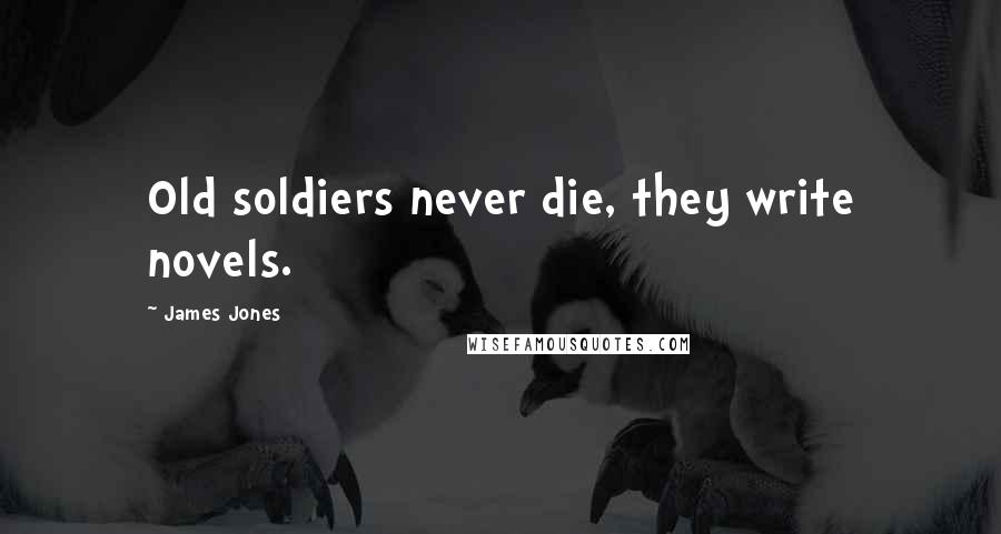 James Jones Quotes: Old soldiers never die, they write novels.