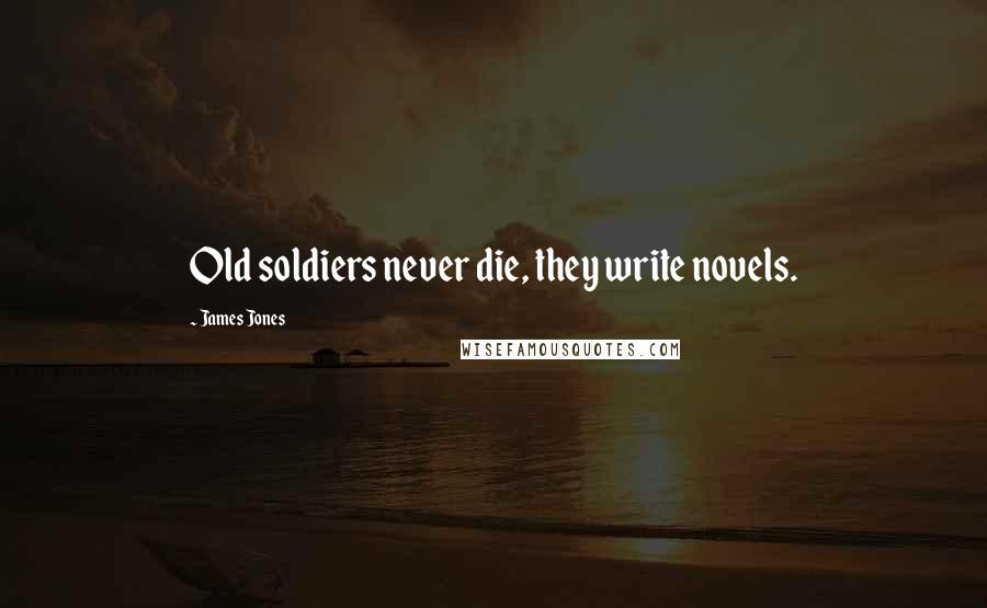 James Jones Quotes: Old soldiers never die, they write novels.