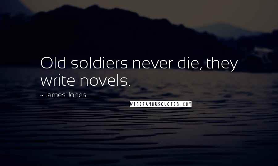James Jones Quotes: Old soldiers never die, they write novels.