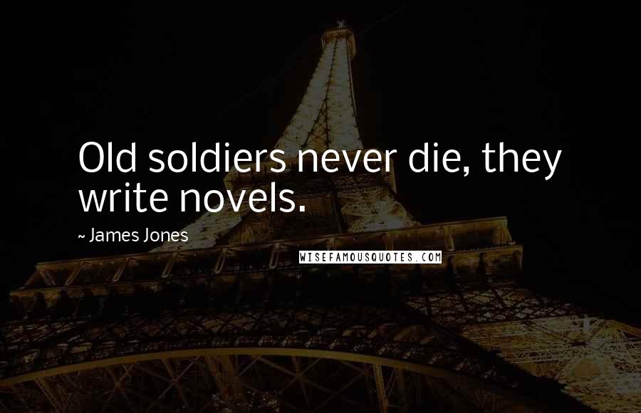 James Jones Quotes: Old soldiers never die, they write novels.