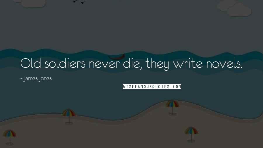James Jones Quotes: Old soldiers never die, they write novels.