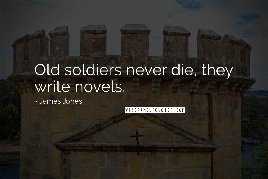James Jones Quotes: Old soldiers never die, they write novels.