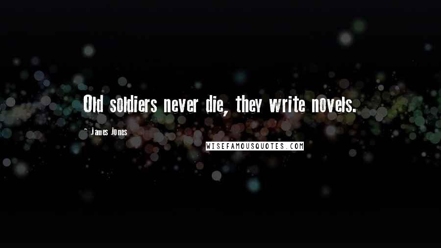 James Jones Quotes: Old soldiers never die, they write novels.