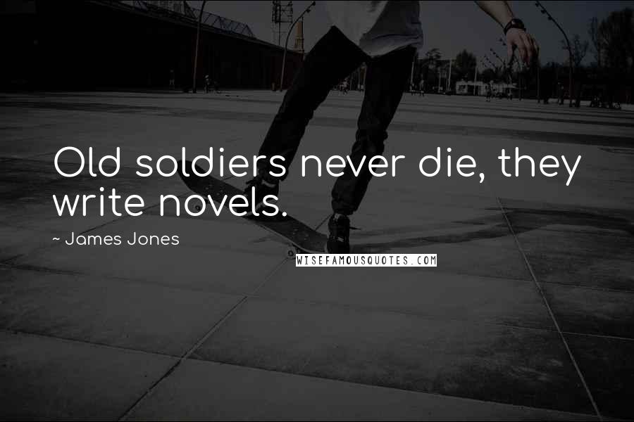 James Jones Quotes: Old soldiers never die, they write novels.
