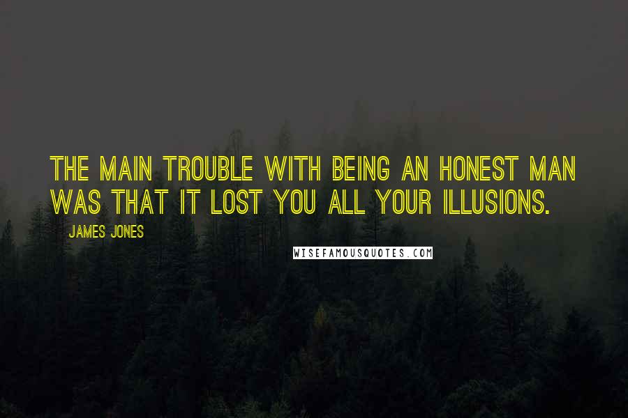 James Jones Quotes: The main trouble with being an honest man was that it lost you all your illusions.