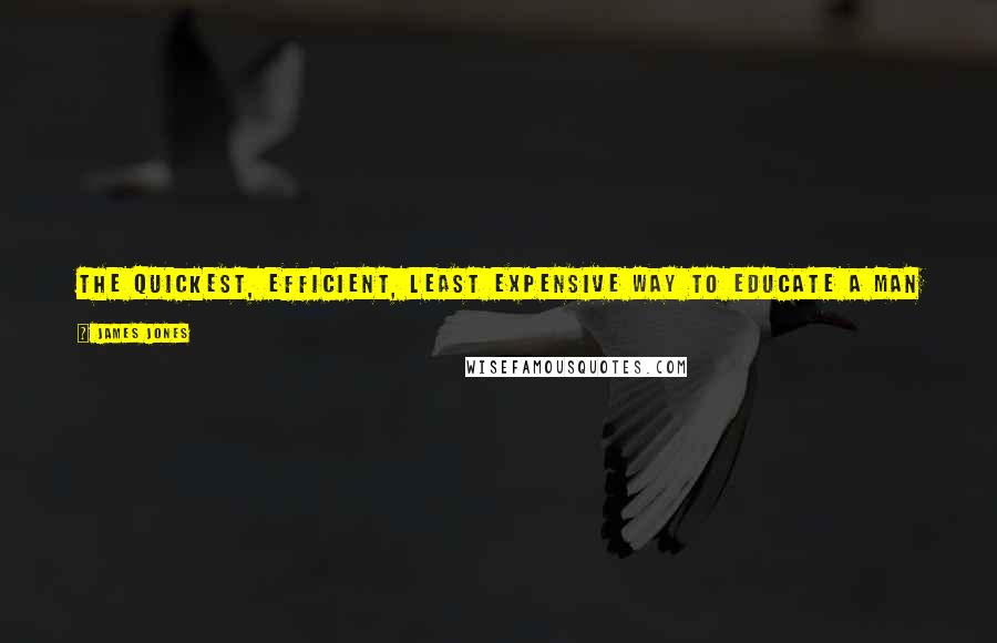James Jones Quotes: The quickest, efficient, least expensive way to educate a man is to make it painful for him when he is wrong, the same as with any other animal.
