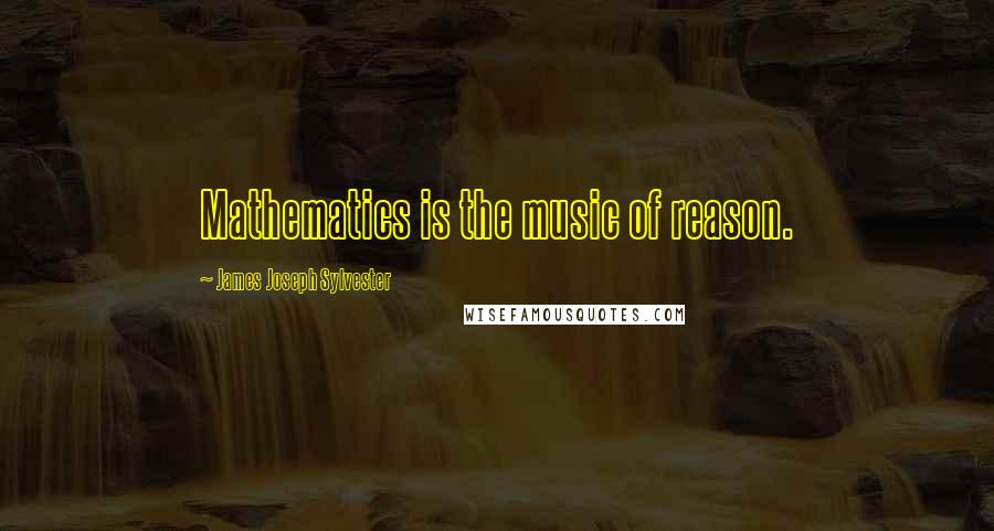 James Joseph Sylvester Quotes: Mathematics is the music of reason.