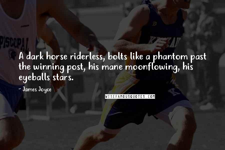 James Joyce Quotes: A dark horse riderless, bolts like a phantom past the winning post, his mane moonflowing, his eyeballs stars.