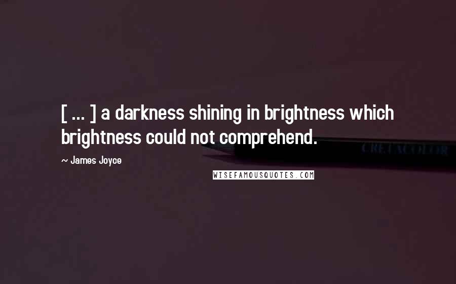 James Joyce Quotes: [ ... ] a darkness shining in brightness which brightness could not comprehend.