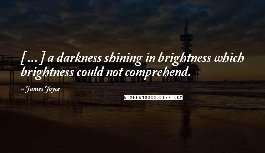 James Joyce Quotes: [ ... ] a darkness shining in brightness which brightness could not comprehend.