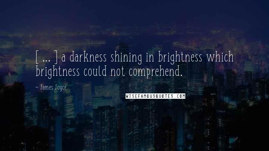 James Joyce Quotes: [ ... ] a darkness shining in brightness which brightness could not comprehend.