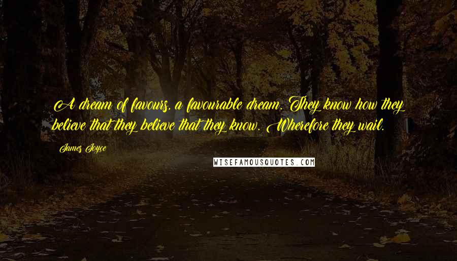 James Joyce Quotes: A dream of favours, a favourable dream. They know how they believe that they believe that they know. Wherefore they wail.