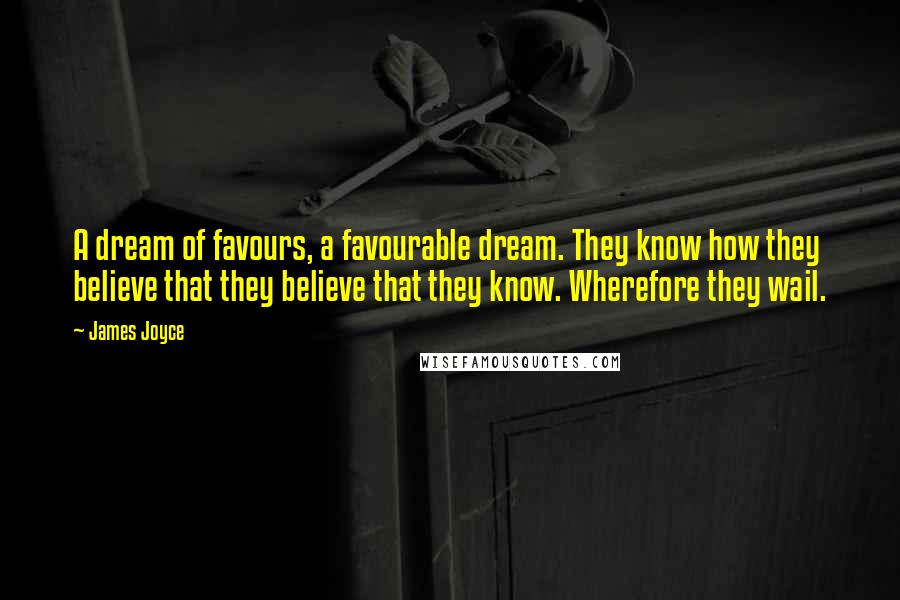 James Joyce Quotes: A dream of favours, a favourable dream. They know how they believe that they believe that they know. Wherefore they wail.