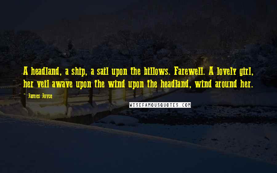 James Joyce Quotes: A headland, a ship, a sail upon the billows. Farewell. A lovely girl, her veil awave upon the wind upon the headland, wind around her.