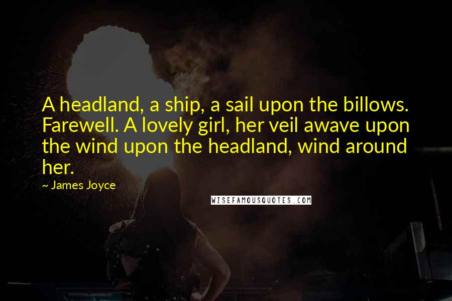 James Joyce Quotes: A headland, a ship, a sail upon the billows. Farewell. A lovely girl, her veil awave upon the wind upon the headland, wind around her.