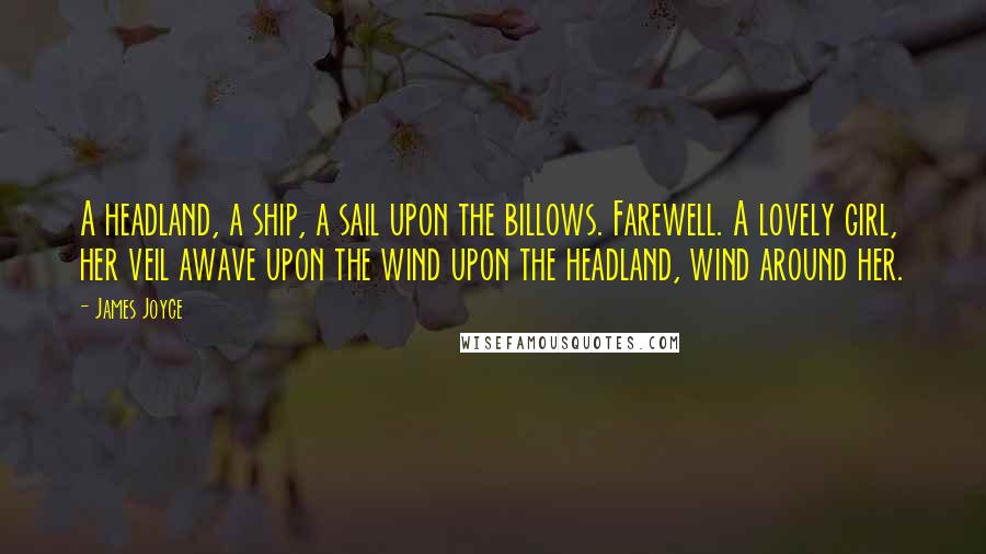 James Joyce Quotes: A headland, a ship, a sail upon the billows. Farewell. A lovely girl, her veil awave upon the wind upon the headland, wind around her.