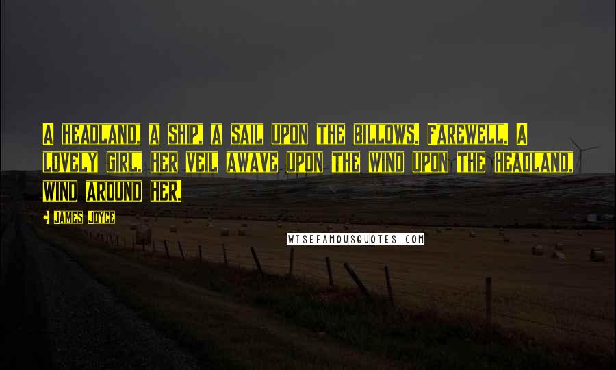 James Joyce Quotes: A headland, a ship, a sail upon the billows. Farewell. A lovely girl, her veil awave upon the wind upon the headland, wind around her.