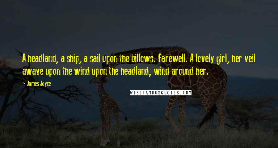 James Joyce Quotes: A headland, a ship, a sail upon the billows. Farewell. A lovely girl, her veil awave upon the wind upon the headland, wind around her.