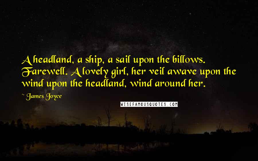 James Joyce Quotes: A headland, a ship, a sail upon the billows. Farewell. A lovely girl, her veil awave upon the wind upon the headland, wind around her.