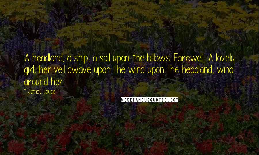 James Joyce Quotes: A headland, a ship, a sail upon the billows. Farewell. A lovely girl, her veil awave upon the wind upon the headland, wind around her.