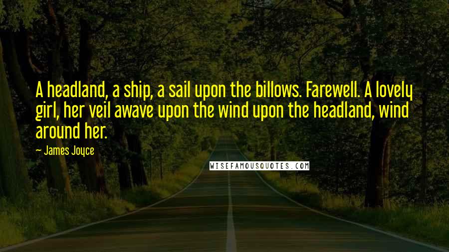 James Joyce Quotes: A headland, a ship, a sail upon the billows. Farewell. A lovely girl, her veil awave upon the wind upon the headland, wind around her.