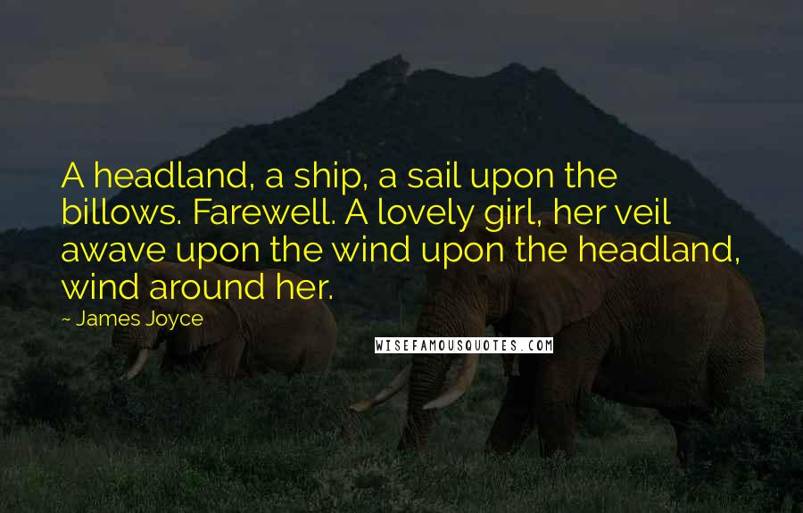 James Joyce Quotes: A headland, a ship, a sail upon the billows. Farewell. A lovely girl, her veil awave upon the wind upon the headland, wind around her.