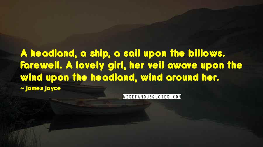 James Joyce Quotes: A headland, a ship, a sail upon the billows. Farewell. A lovely girl, her veil awave upon the wind upon the headland, wind around her.