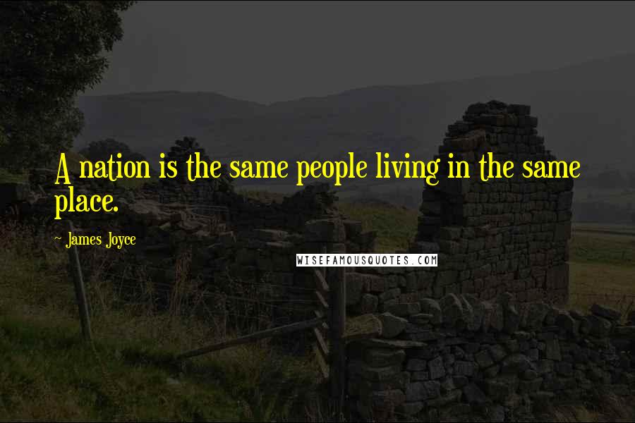 James Joyce Quotes: A nation is the same people living in the same place.