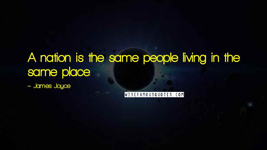 James Joyce Quotes: A nation is the same people living in the same place.