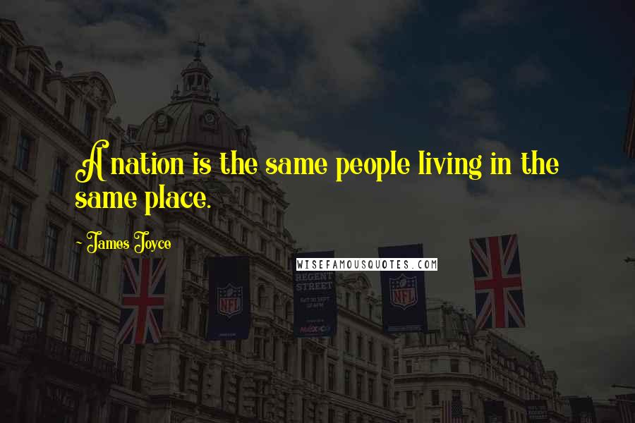 James Joyce Quotes: A nation is the same people living in the same place.
