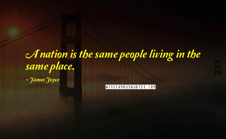 James Joyce Quotes: A nation is the same people living in the same place.