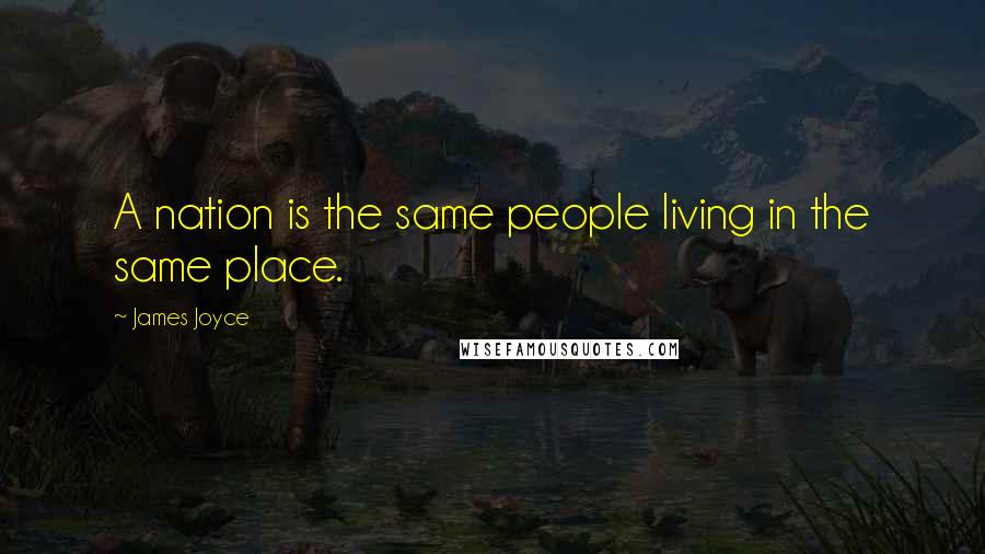 James Joyce Quotes: A nation is the same people living in the same place.