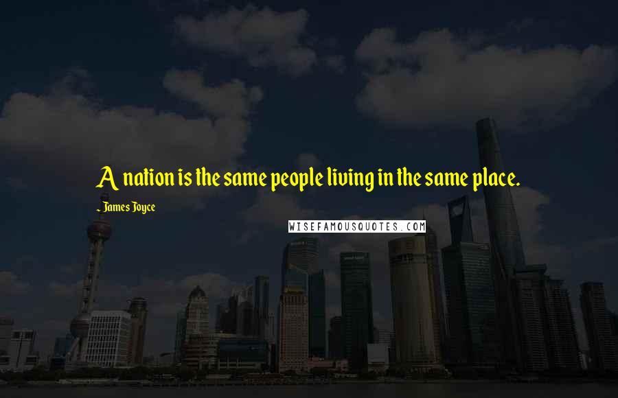 James Joyce Quotes: A nation is the same people living in the same place.