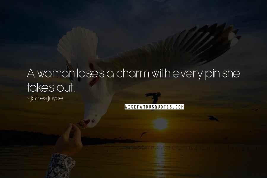 James Joyce Quotes: A woman loses a charm with every pin she takes out.