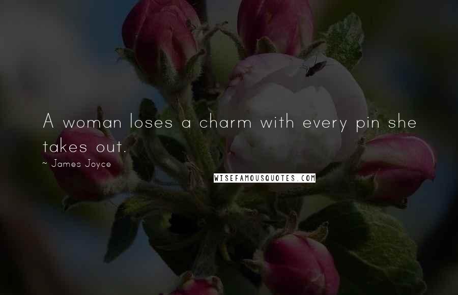 James Joyce Quotes: A woman loses a charm with every pin she takes out.