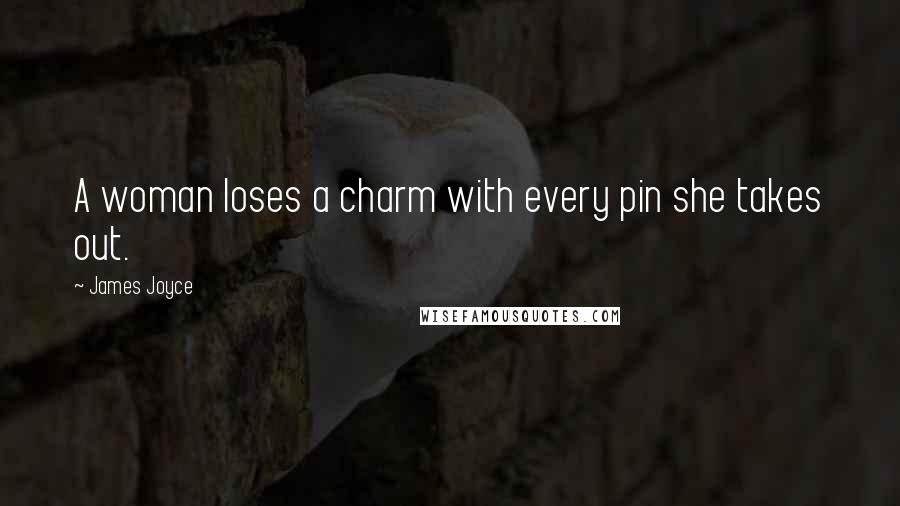 James Joyce Quotes: A woman loses a charm with every pin she takes out.
