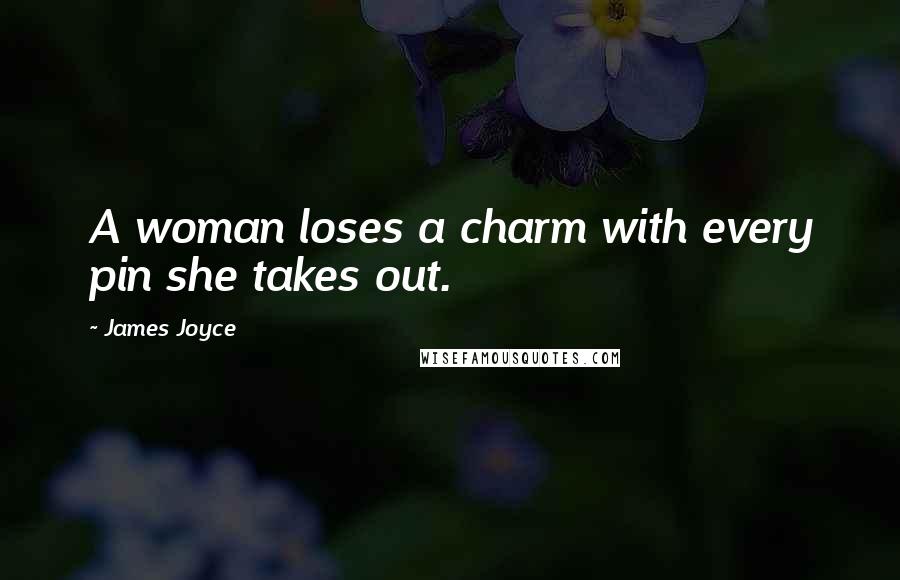 James Joyce Quotes: A woman loses a charm with every pin she takes out.