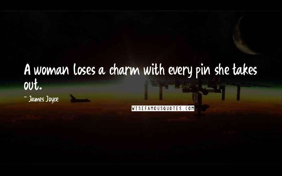 James Joyce Quotes: A woman loses a charm with every pin she takes out.