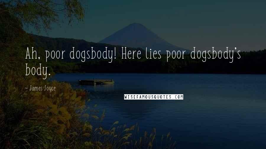 James Joyce Quotes: Ah, poor dogsbody! Here lies poor dogsbody's body.