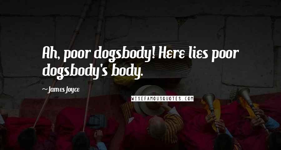 James Joyce Quotes: Ah, poor dogsbody! Here lies poor dogsbody's body.