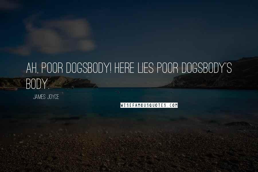 James Joyce Quotes: Ah, poor dogsbody! Here lies poor dogsbody's body.