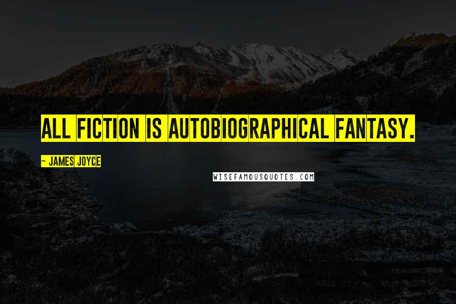 James Joyce Quotes: All fiction is autobiographical fantasy.
