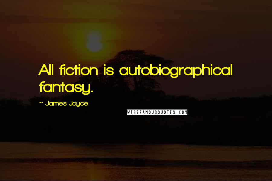 James Joyce Quotes: All fiction is autobiographical fantasy.