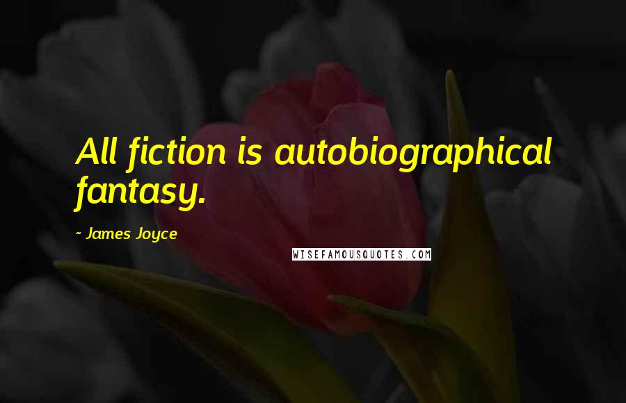 James Joyce Quotes: All fiction is autobiographical fantasy.