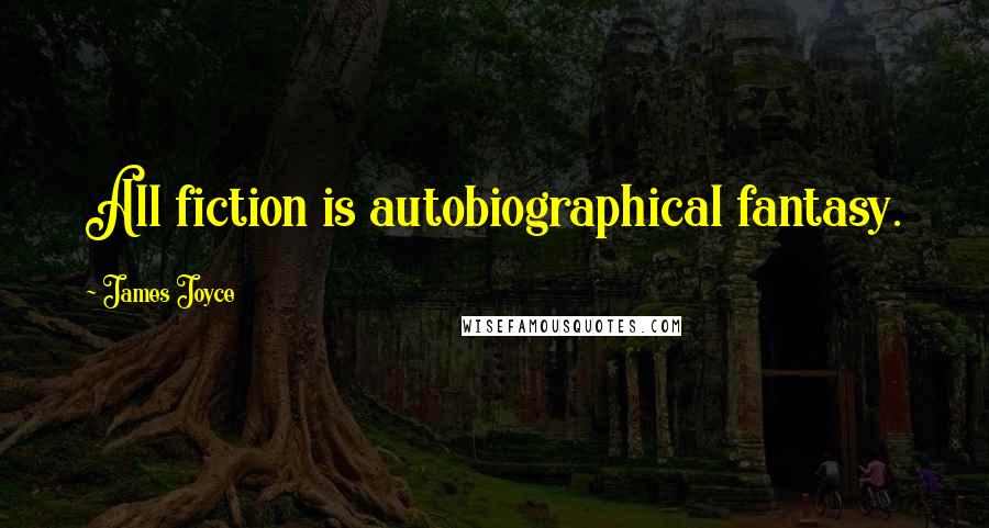 James Joyce Quotes: All fiction is autobiographical fantasy.